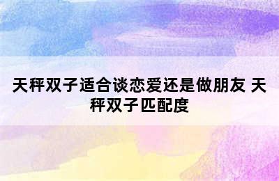 天秤双子适合谈恋爱还是做朋友 天秤双子匹配度